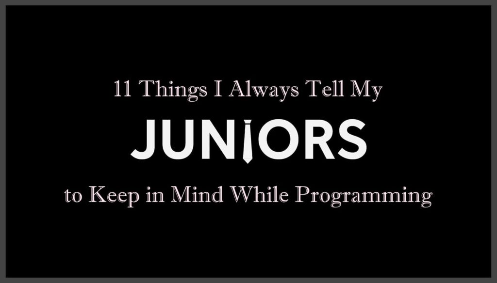 11 Things I Always Tell My Juniors to Keep in Mind While Programming