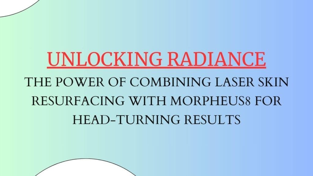 Unlocking Radiance: The Power of Combining Laser Skin Resurfacing with Morpheus8 for Head-Turning Results